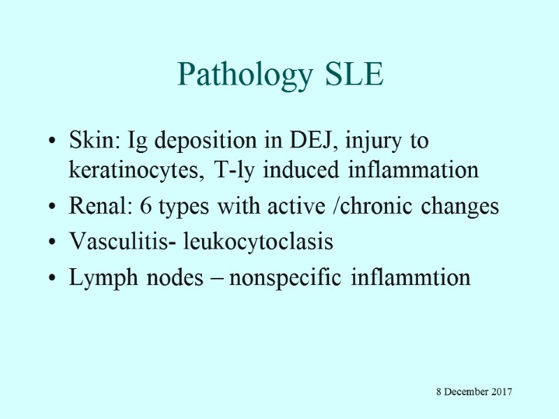 Pathology SLE Skin: Ig deposition in DEJ, injury to keratinocytes, T-ly induced inflammation Renal: